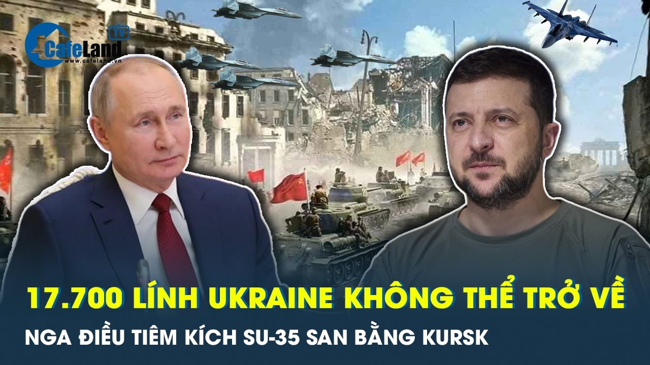 Ukraine mất hơn 17.700 quân, Su-35 Nga xới tung mặt trận Kursk | Cafeland