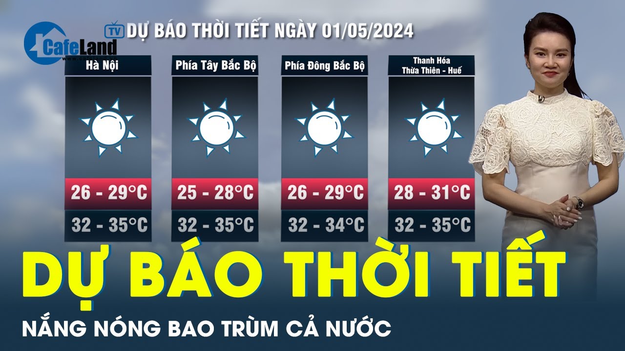 Dự báo thời tiết ngày 1-5: Nắng nóng vẫn hoành hành trên cả 3 miền đất nước | CafeLand