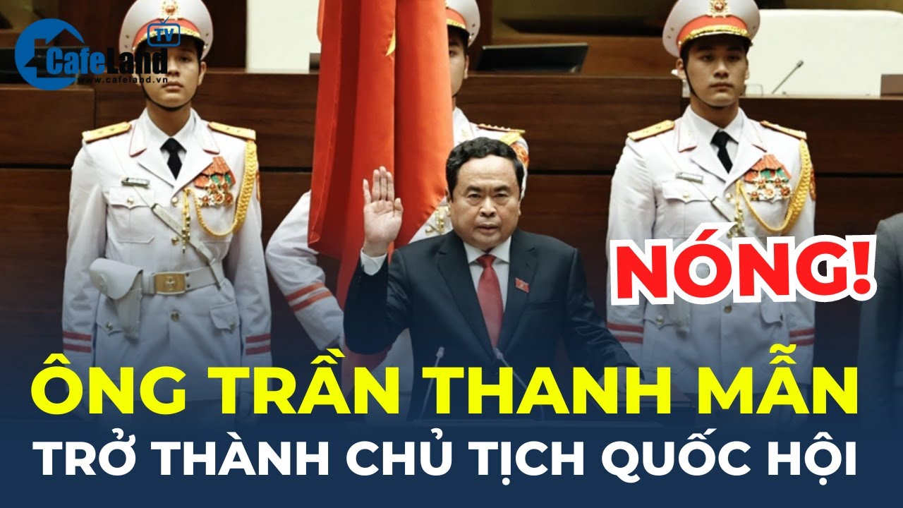 Ông Trần Thanh Mẫn trở thành Chủ tịch Quốc hội | CafeLand