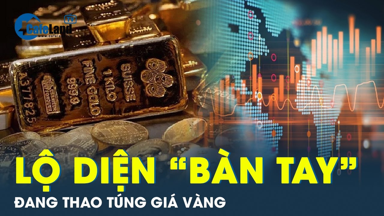 Lộ diện bàn tay đang thao túng giá vàng | CafeLand