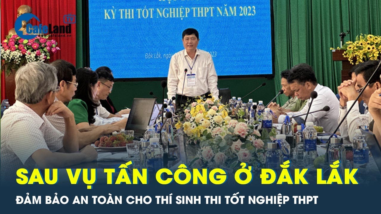 Đảm bảo an toàn cho thí sinh trong kỳ thi tốt nghiệp THPT sau vụ tấn công ở Đắk Lắk | CafeLand