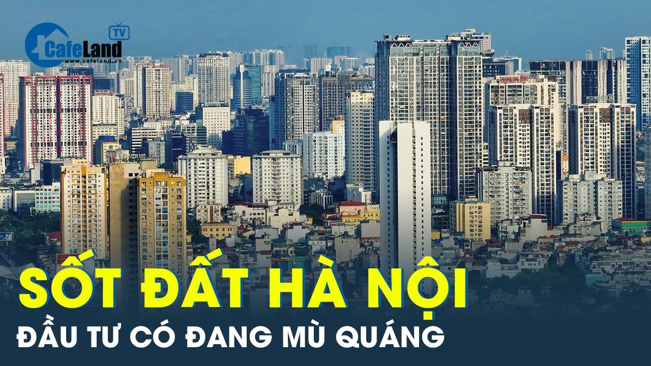 Cơn sốt đất Hà Nội, đầu tư có đang mù quáng trong cơn sóng | CafeLand