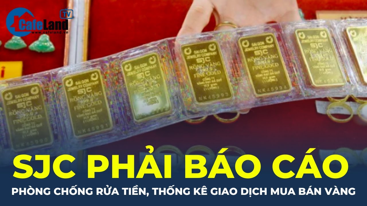 Bản tin: SJC phải báo cáo phòng chống rửa tiền, thống kê giao dịch mua bán vàng | CafeLand