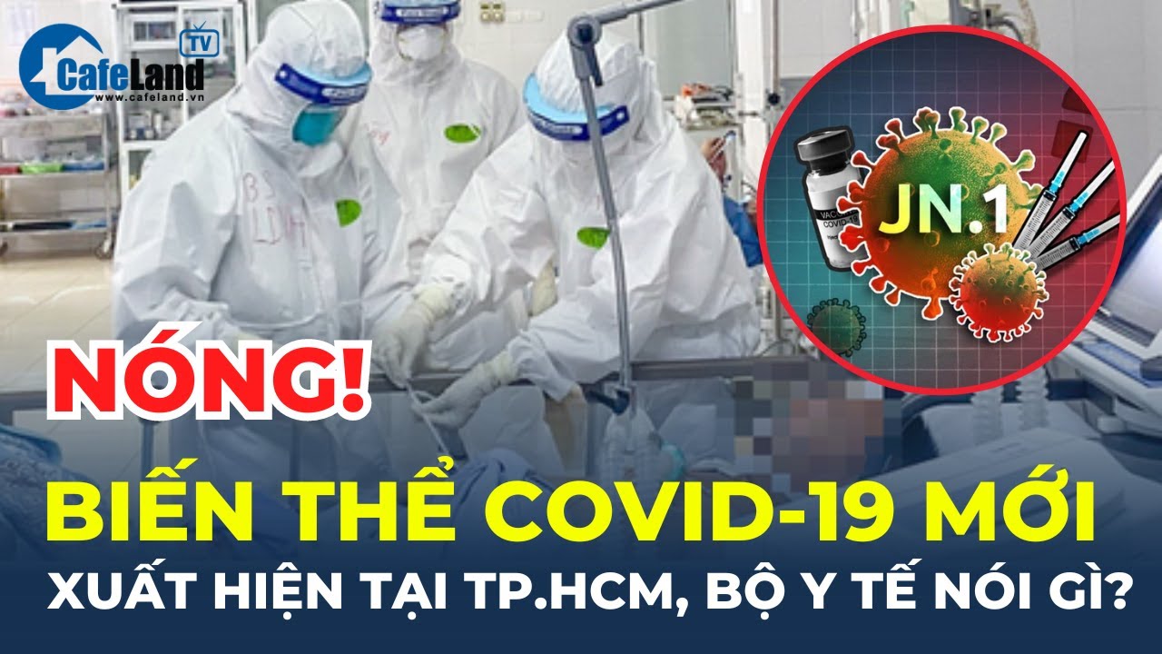 Bộ Y tế nói gì về biến thể virus SARS-CoV-2 JN.1 mới xuất hiện tại TP.HCM? | CafeLand