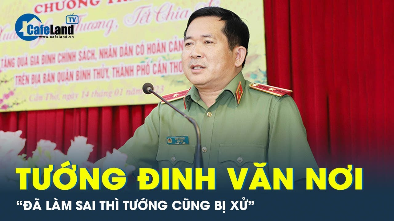 Tướng Đinh Văn Nơi: Kiên quyết xử lý tận gốc cán bộ, đảng viên vi phạm | CafeLand