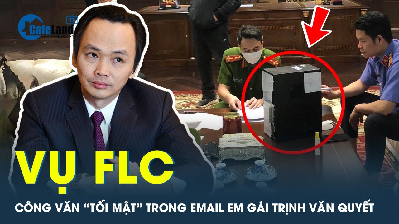 Vụ FLC: Phát hiện công văn “tối mật” trong email em gái Trịnh Văn Quyết | CafeLand