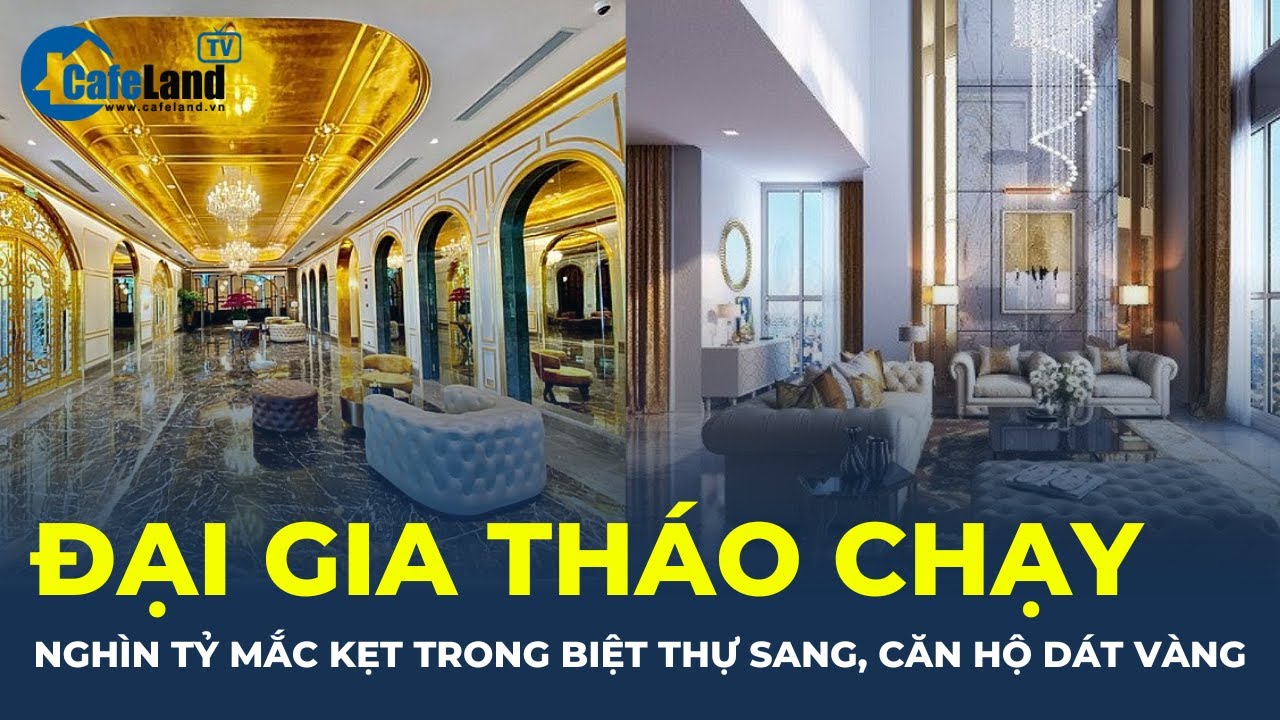 Loạt đại gia tháo chạy: nghìn tỷ MẮC KẸT trong biệt thự sang, căn hộ dát vàng | CafeLand