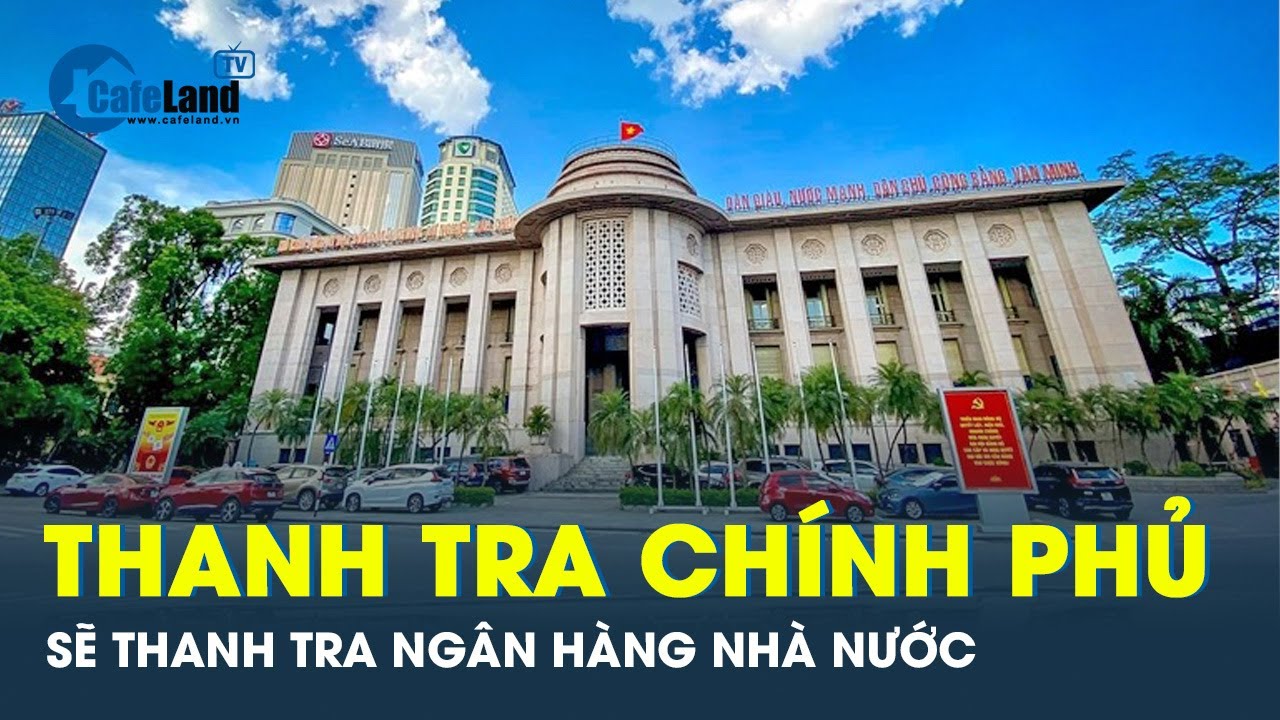 Thanh tra Chính phủ thanh tra việc thực hiện chức năng, nhiệm vụ được giao của NHNN | CafeLand