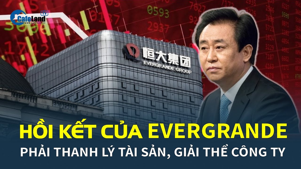 Hồi kết của "chúa chổm" Evergrande: Phải thanh lý tài sản, GIẢI THỂ công ty | CafeLand