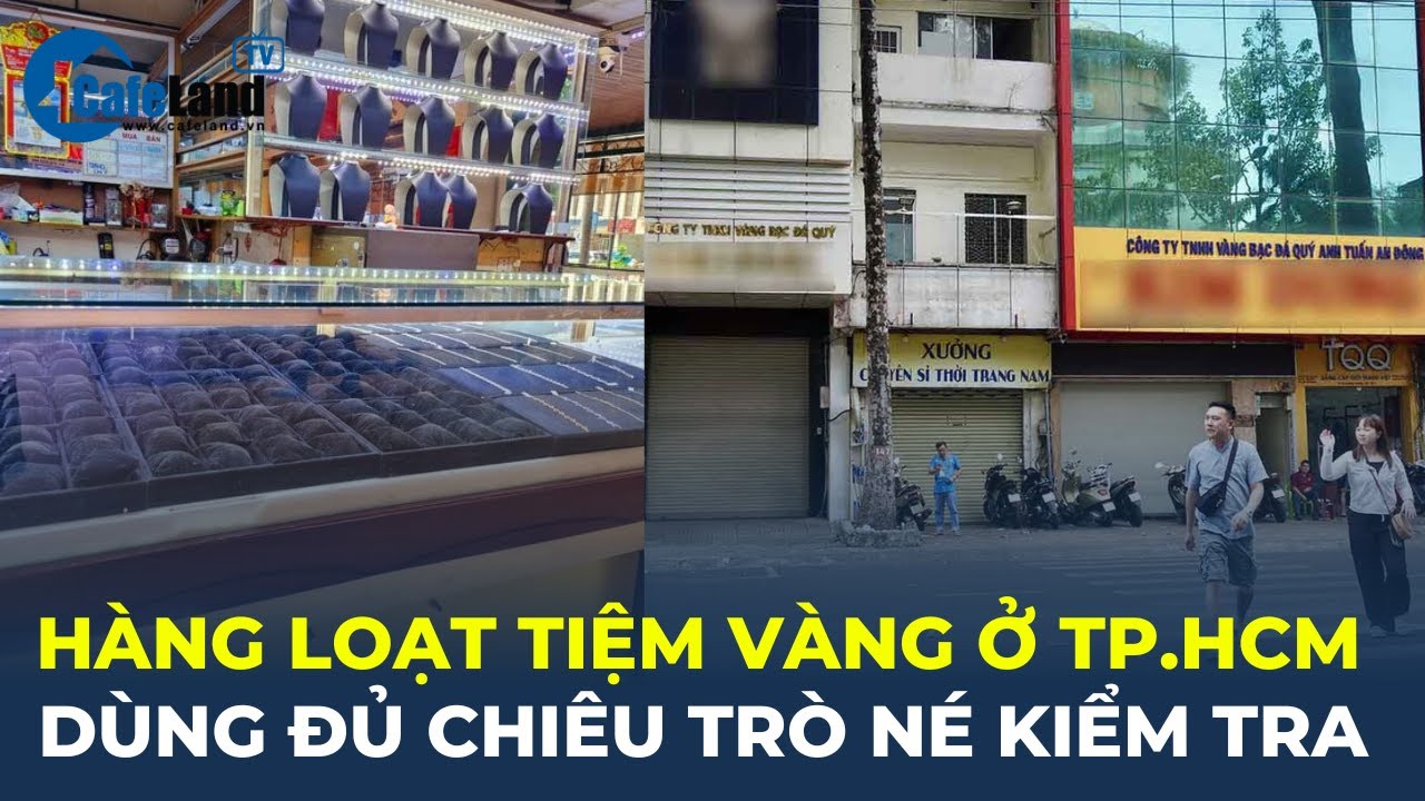 Hàng loạt tiệm vàng ở TP.HCM dùng đủ CHIÊU TRÒ né kiểm tra | CafeLand