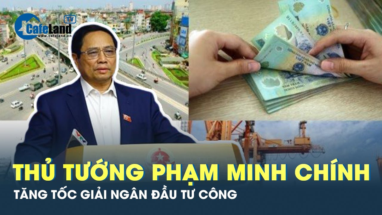 Thủ tướng Phạm Minh Chính: Giải ngân 95% vốn đầu tư công theo kế hoạch | CafeLand