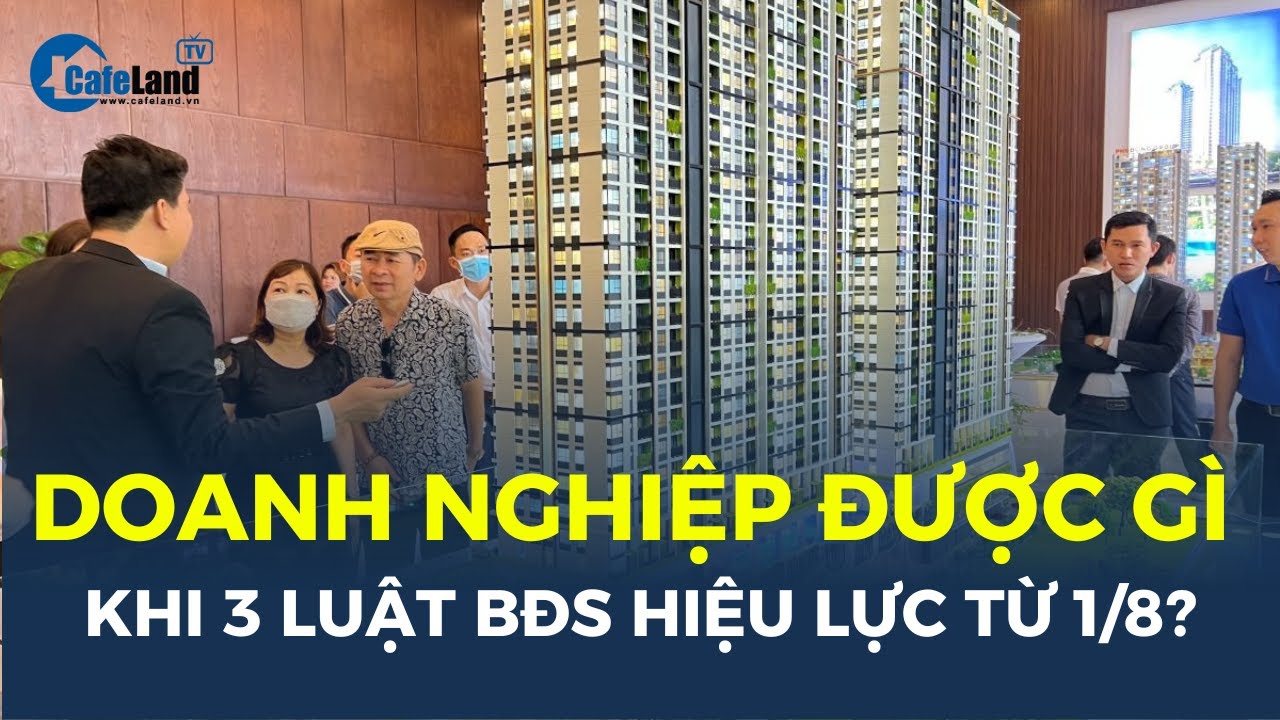 Doanh nghiệp địa ốc ĐƯỢC GÌ khi 3 luật bất động sản hiệu lực từ 1/8? | CafeLand