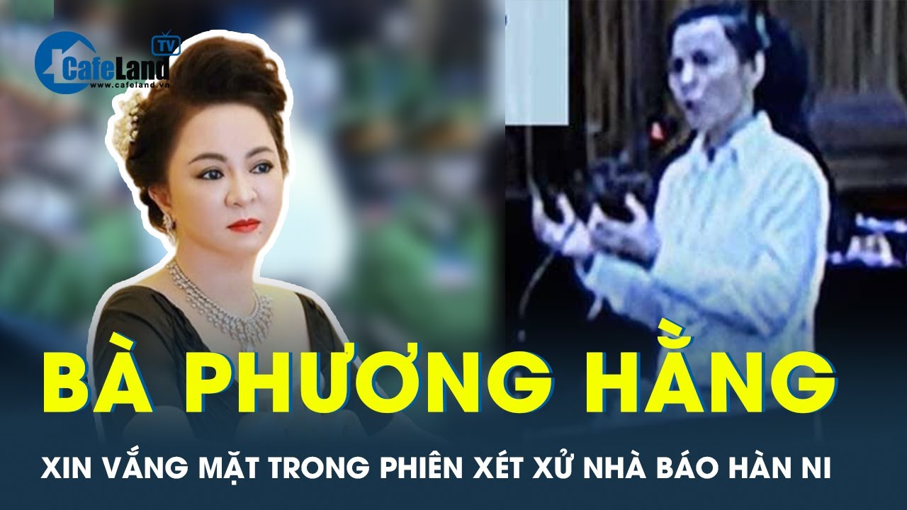 Bà Nguyễn Phương Hằng muốn vắng mặt tại phiên xử bị cáo Hàn Ni | CafeLand