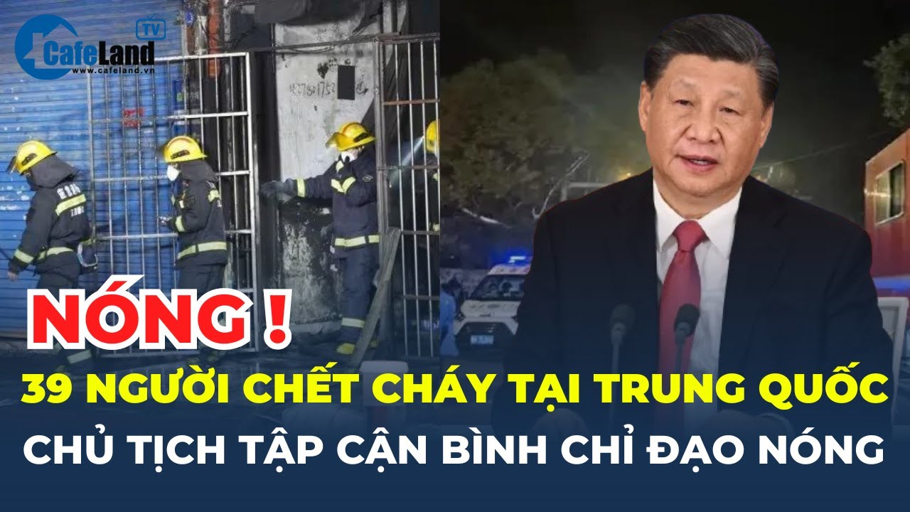 CHÁY tòa nhà tại Trung Quốc, 39 NGƯỜI tử vong, Chủ tịch Tập Cận Bình CHỈ ĐẠO NÓNG | CafeLand