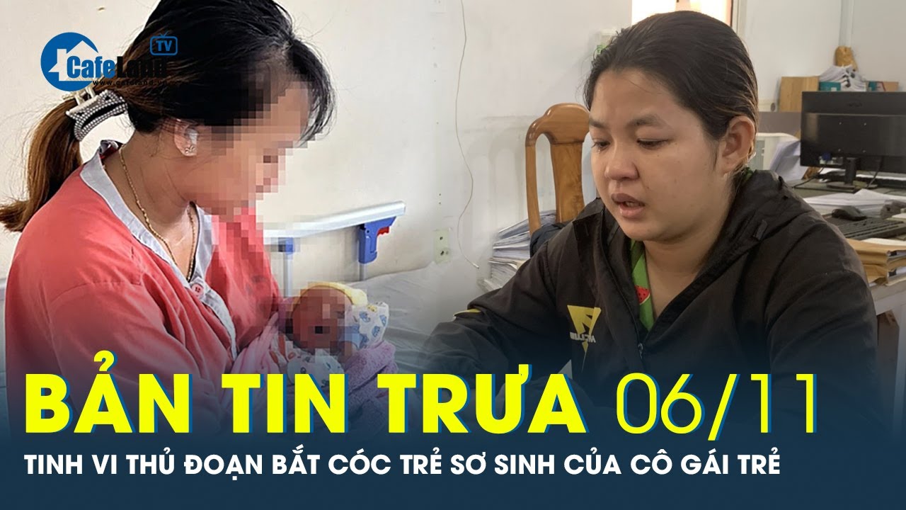 Bản tin trưa 6/11: Thủ đoạn bắt cóc trẻ sơ sinh ở Bình Dương của cô gái trẻ tinh vi như thế nào?