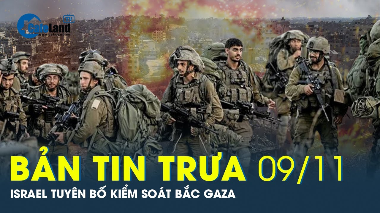 Bản tin trưa 9/11: Israel tuyên bố kiểm soát bắc Gaza, ra điều kiện ngừng bắn | CafeLand