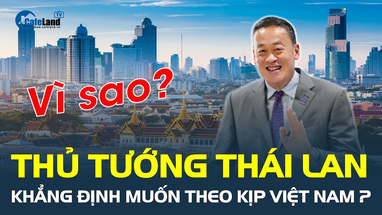 VÌ SAO Thủ tướng Thái Lan khẳng định muốn theo kịp Việt Nam? | CafeLand