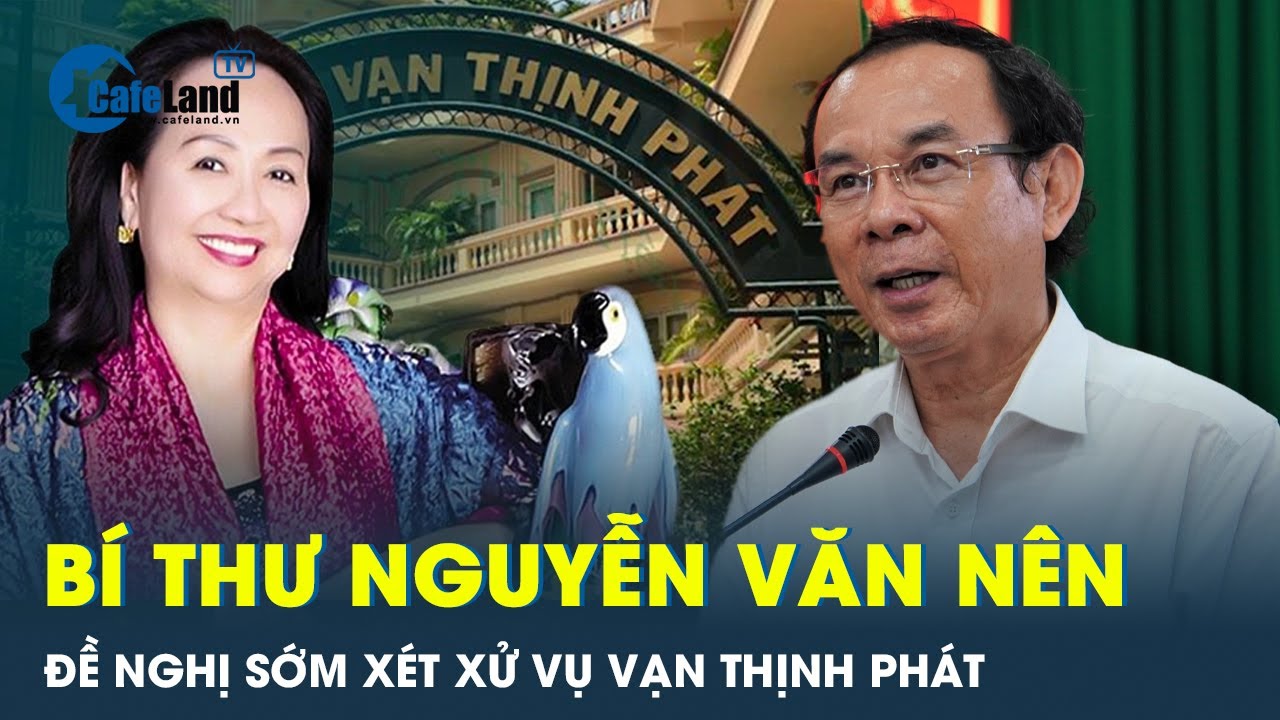 Bí thư Nguyễn Văn Nên đề nghị sớm xét xử vụ án Vạn Thịnh Phát, ngân hàng SCB | CafeLand