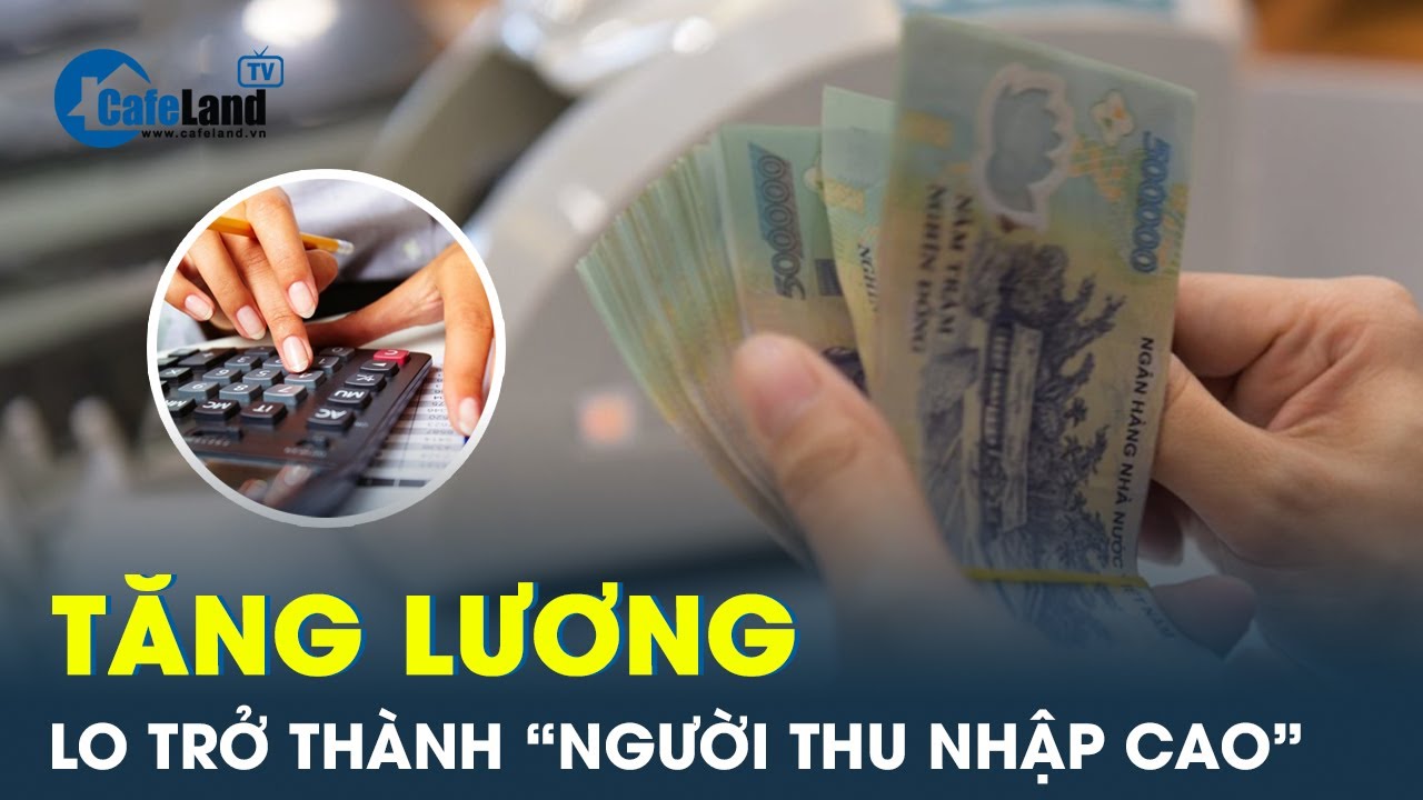 Khi lương tăng mà thuế cũng tăng: Nỗi lo của người lao động | CafeLand