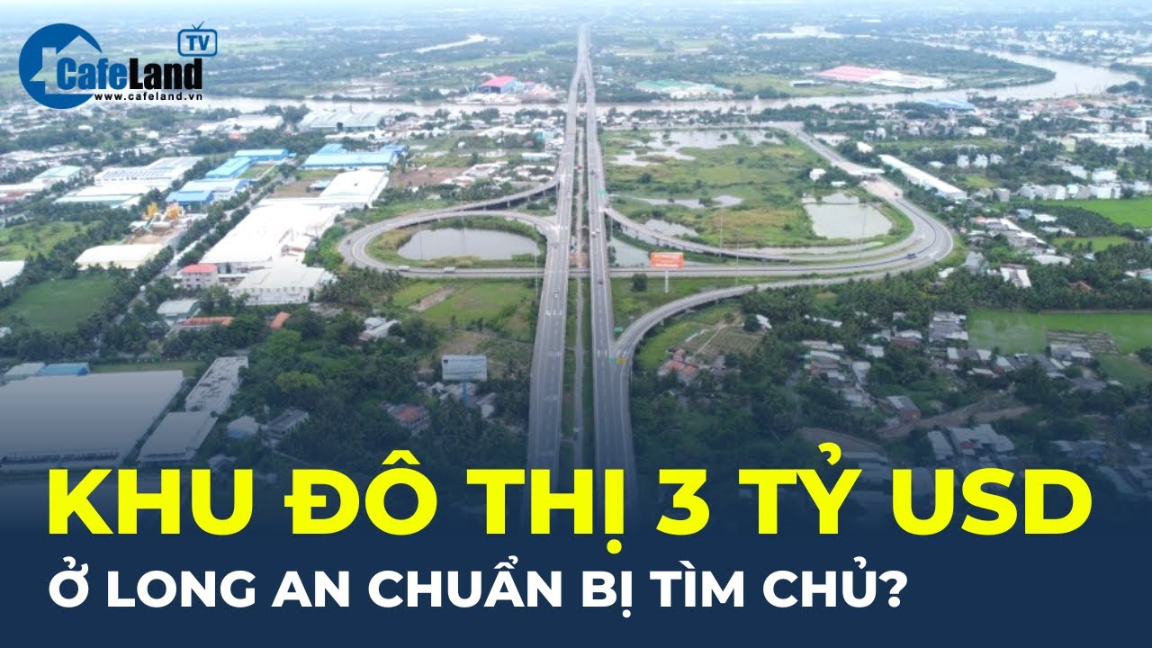 Bản tin: Dự án khu đô thị 3 tỷ USD tại Long An chuẩn bị tìm chủ đầu tư?  | CafeLand