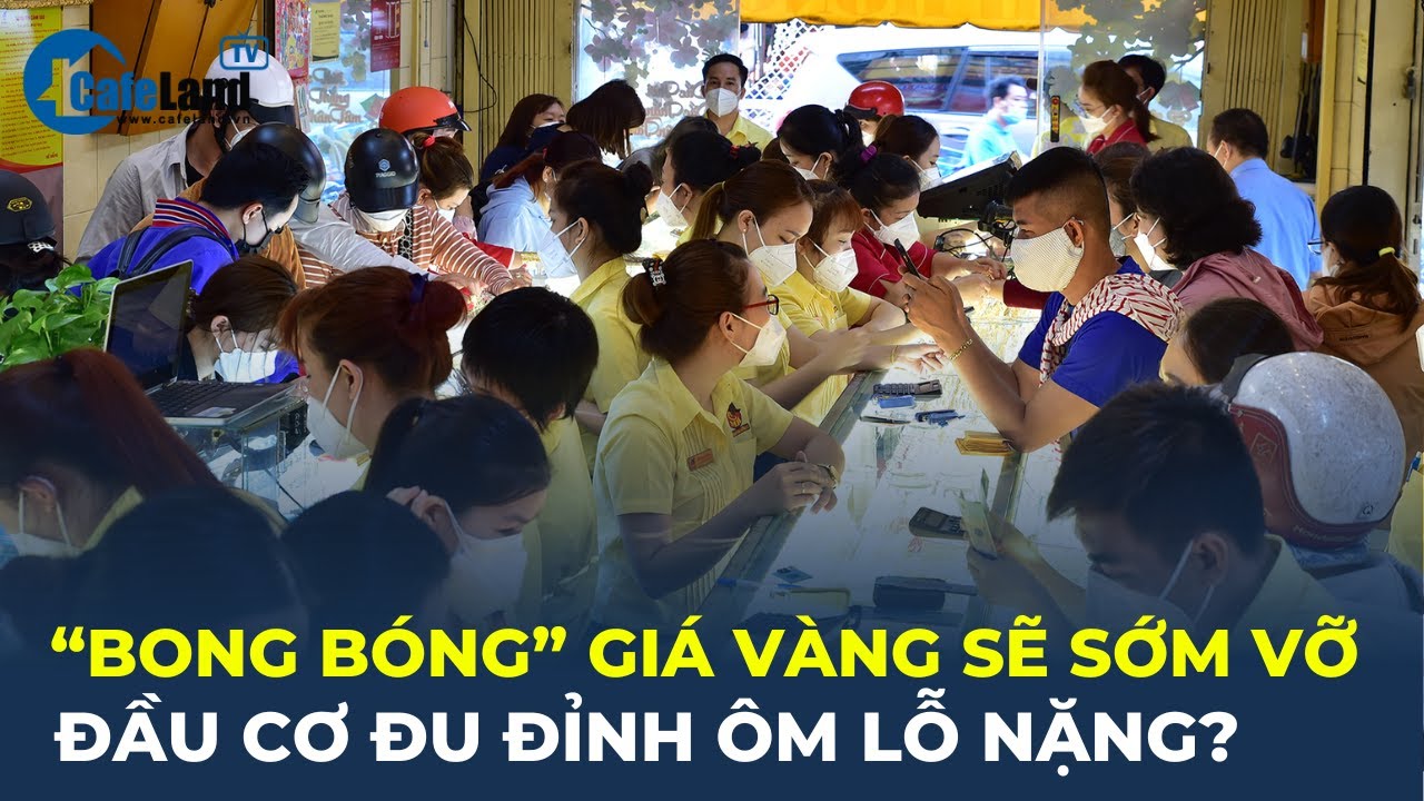 "BONG BÓNG" giá vàng sẽ sớm vỡ, đầu cơ đu đỉnh ÔM LỖ NẶNG? | CafeLand