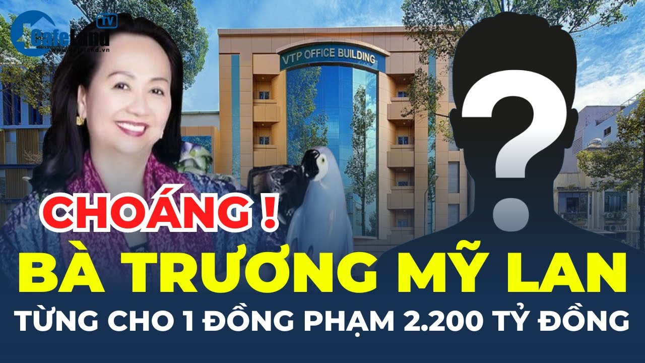 Choáng: Bà Trương Mỹ Lan từng cho một đồng phạm hơn 2.200 TỶ ĐỒNG | CafeLand