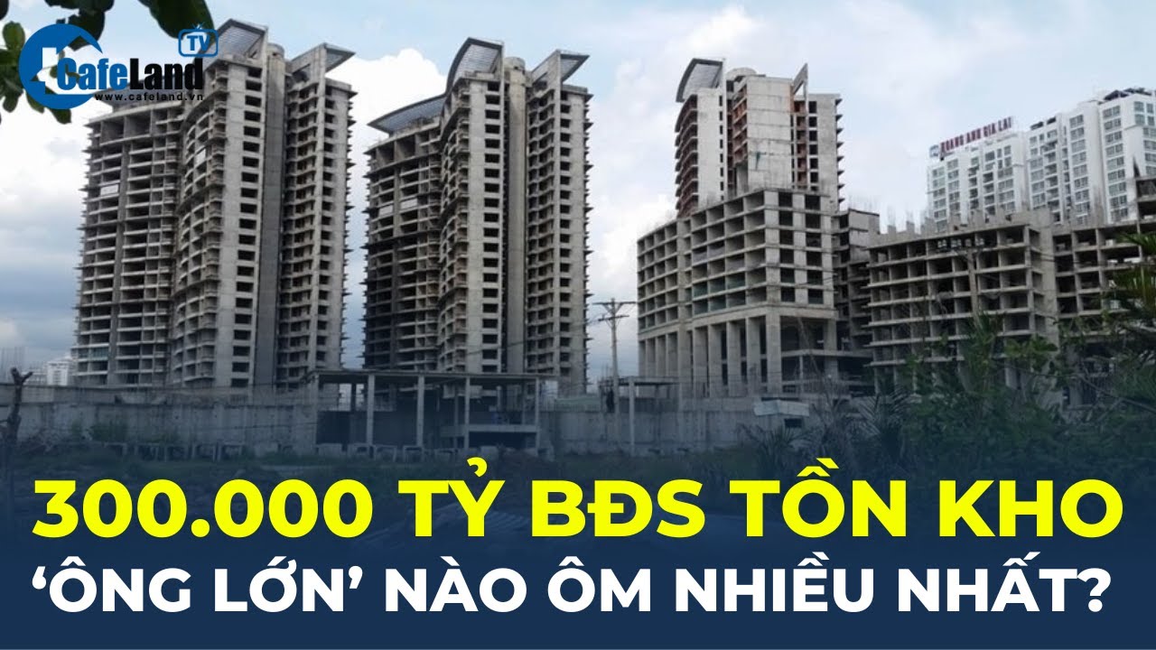 Hơn 300.000 tỉ đồng bất động sản tồn kho: 'ông lớn' nào ôm nhiều nhất? | CafeLand