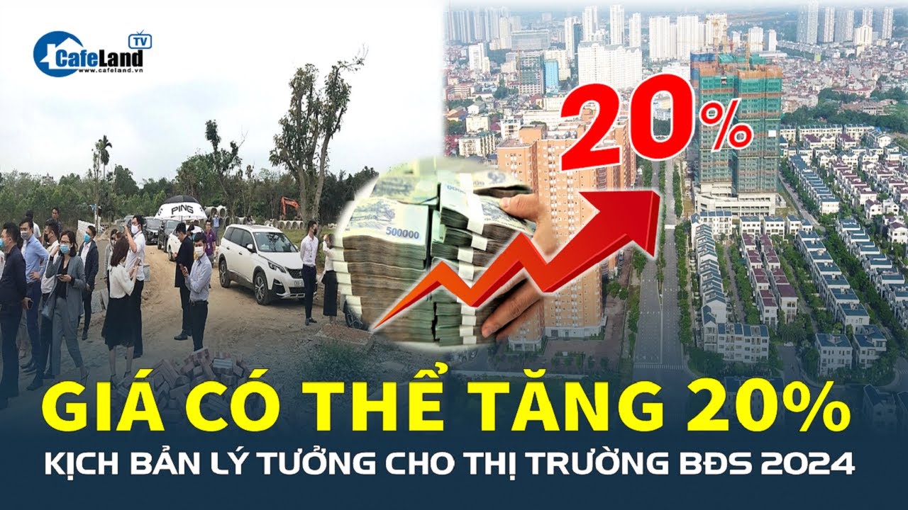 KỊCH BẢN LÝ TƯỞNG cho thị trường bất động sản 2024: Giá có thể TĂNG tới 20%  | CafeLand