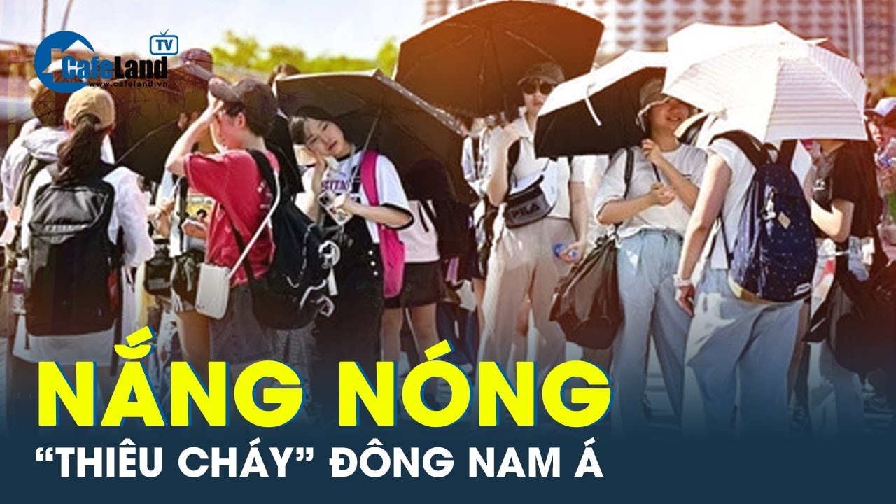 Nắng nóng thiêu cháy Đông Nam Á, một số nơi ở Việt Nam chạm ngưỡng 40 độ C | CafeLand