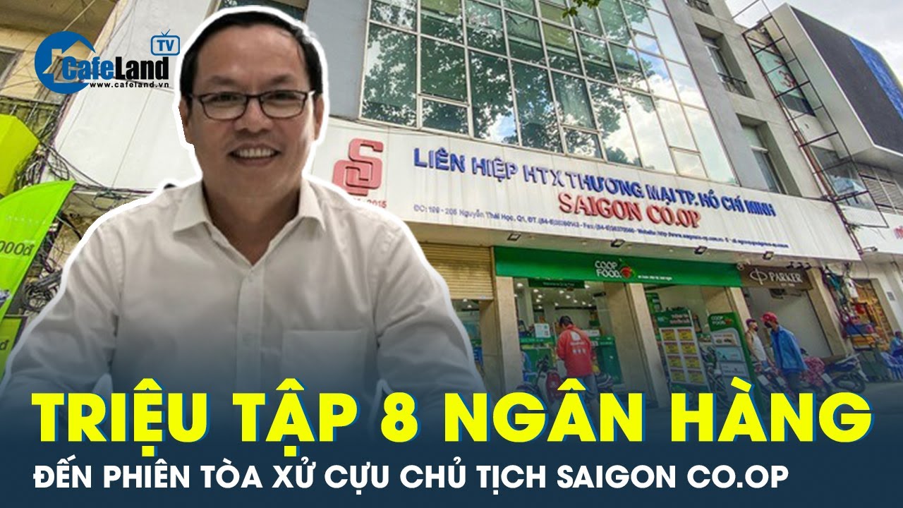 Điểm danh 8 ngân hàng có liên quan phải có mặt trong phiên tòa Cựu chủ tịch Saigon Co.op | CafeLand