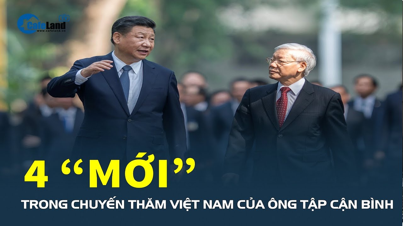 4 “MỚI” trong chuyến thăm Việt Nam của Tổng Bí thư, Chủ tịch nước Tập Cận Bình | CafeLand