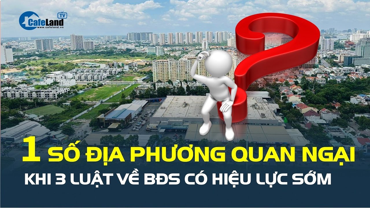 Ba luật về bất động sản có hiệu lực sớm: Một số địa phương QUAN NGẠI | CafeLand