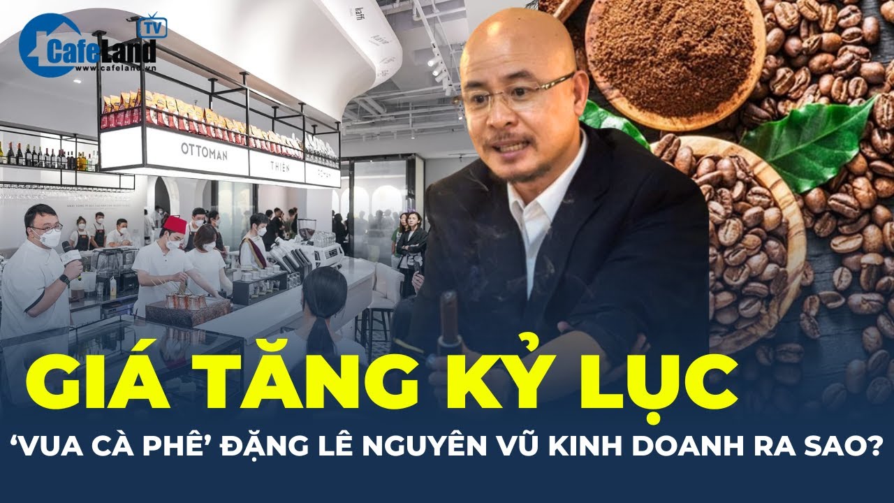 Giá tăng KỶ LỤC, Trung Nguyên của ông Đặng Lê Nguyên Vũ kinh doanh ra sao? | CafeLand