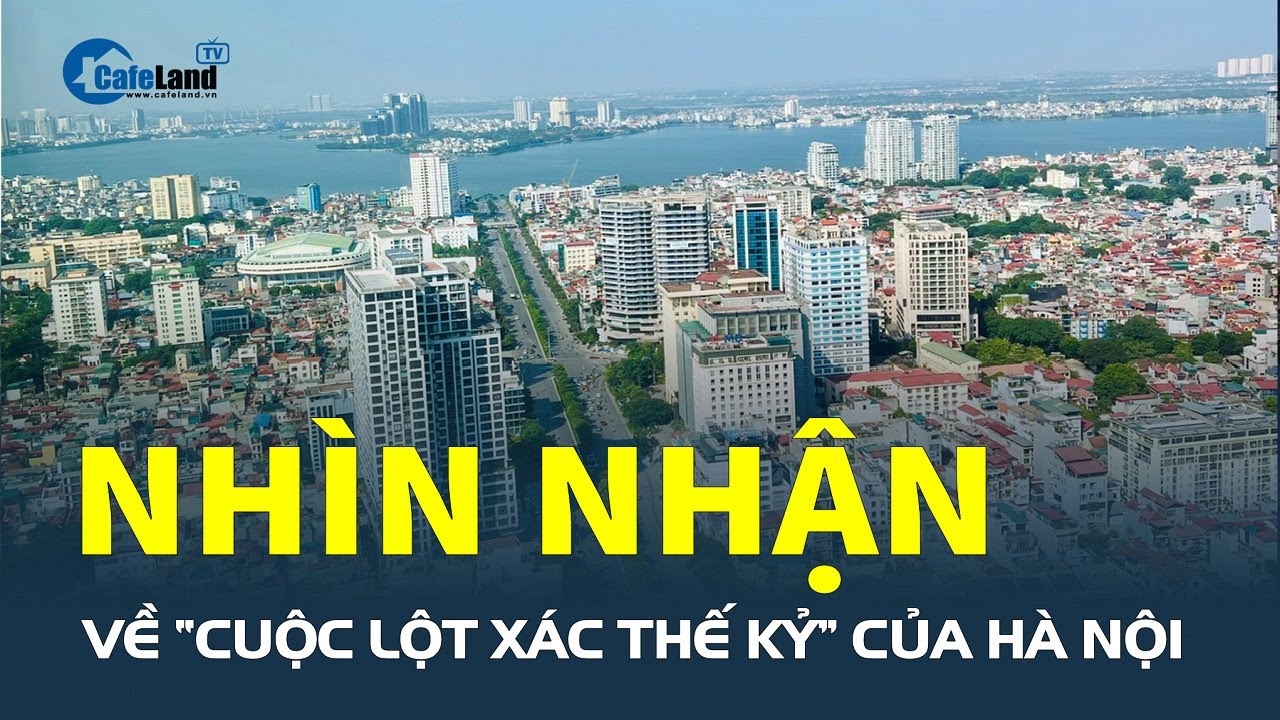 Nhìn nhận về “CUỘC LỘT XÁC THẾ KỶ” của Hà Nội | CafeLand