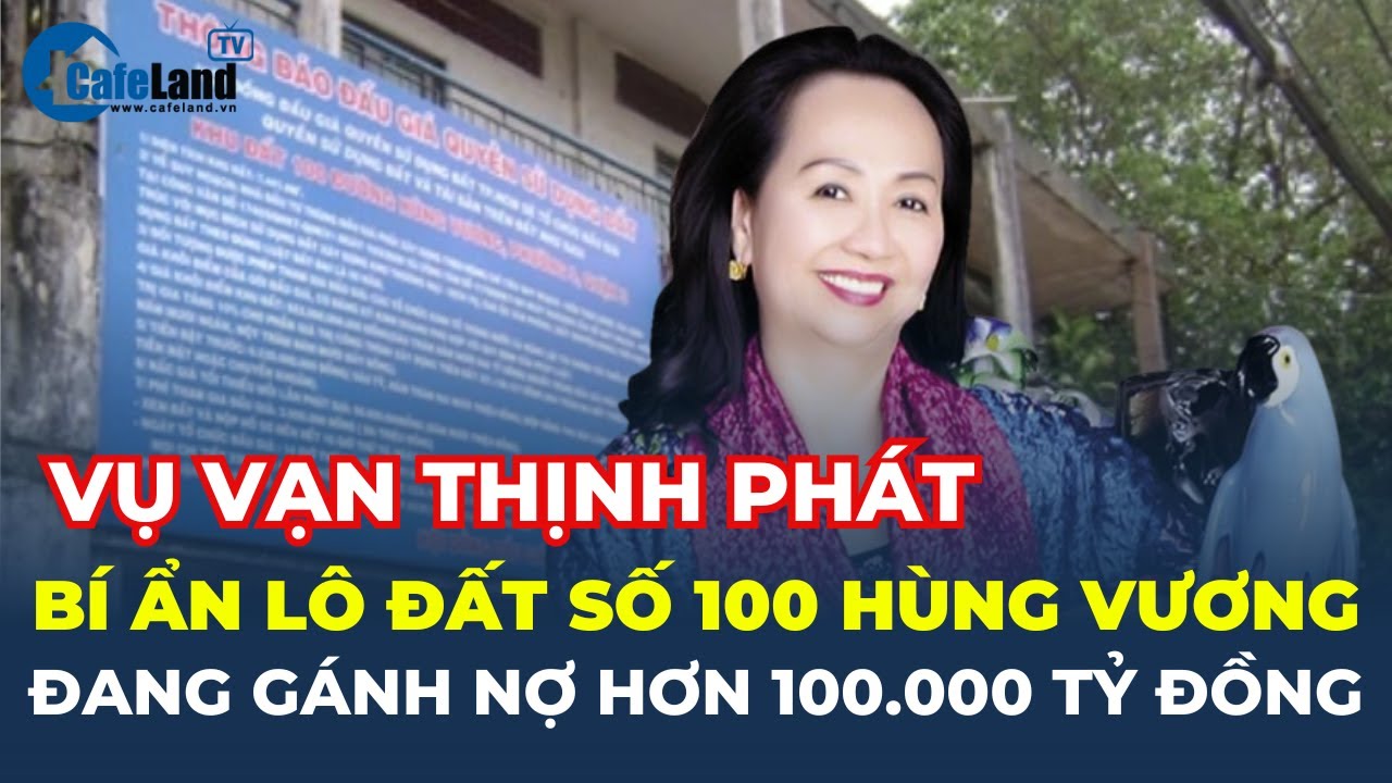 Lô đất số 100 Hùng Vương của Vạn Thịnh Phát: từng là ĐẤT CÔNG, đáng GÁNH NỢ 100.000 tỷ đồng