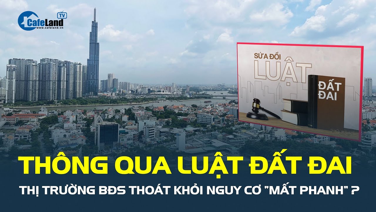 Thông qua Luật Đất đai, thị trường bất động sản thoát khỏi NGUY CƠ “MẤT PHANH”? | CafeLand