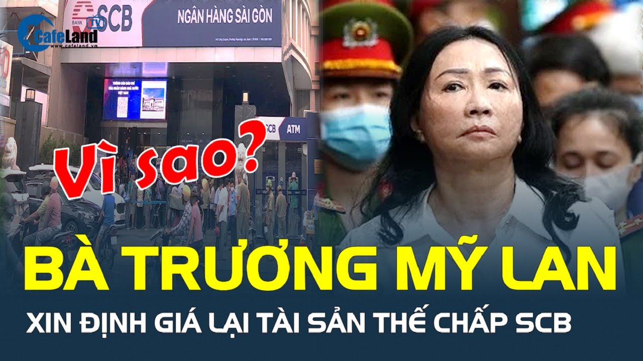 Vì sao bà Trương Mỹ Lan xin ĐỊNH GIÁ LẠI tài sản thế chấp SCB? | CafeLand