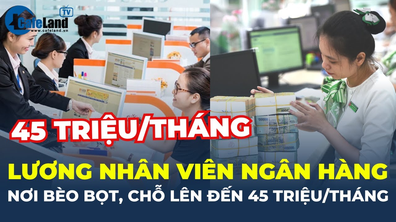 LƯƠNG nhân viên ngân hàng: Nơi trả 45 TRIỆU ĐỒNG/THÁNG, chỗ trả 'BÈO BỌT' | CafeLand