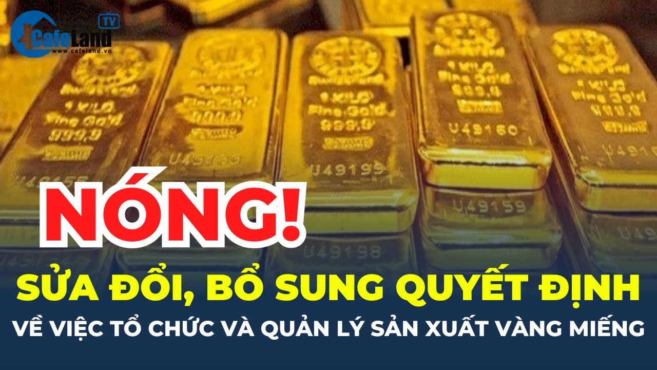 Sửa đổi, bổ sung Quyết định về việc TỔ CHỨC và QUẢN LÝ SẢN XUẤT vàng miếng | CafeLand