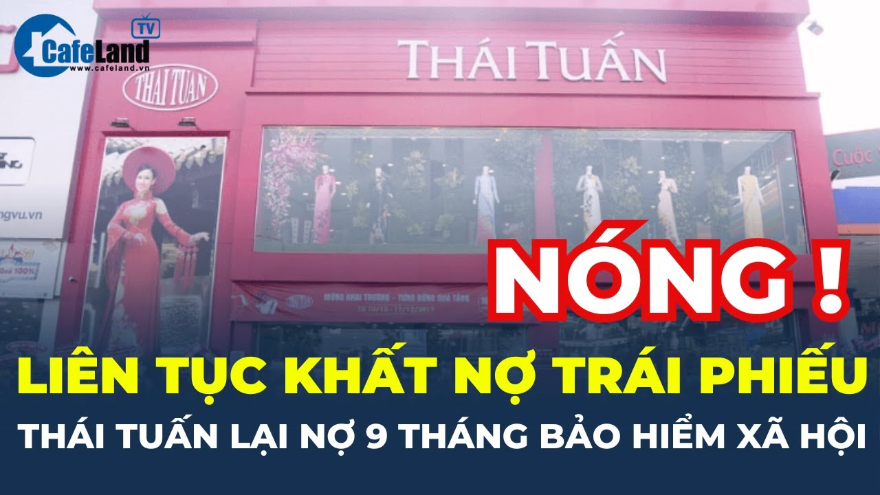 Liên tục KHẤT NỢ TRÁI PHIẾU, Tập đoàn Thái Tuấn LẠI NỢ 9 THÁNG BẢO HIỂM XÃ HỘI | CafeLand