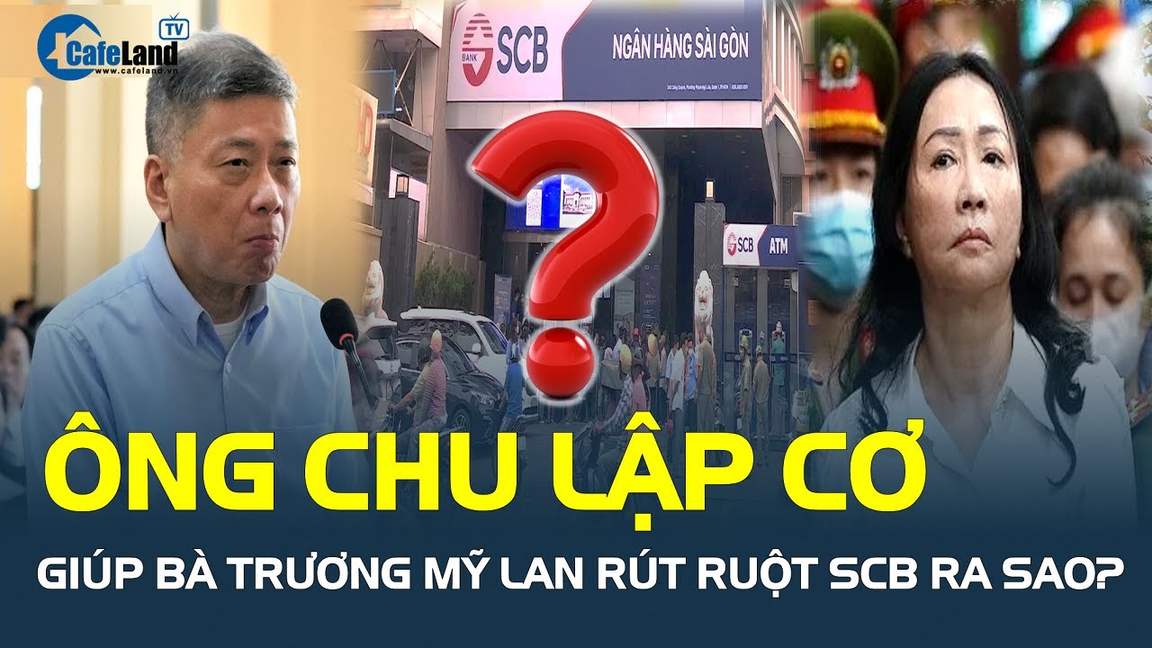 Ông Chu Lập Cơ giúp sức cho bà Trương Mỹ Lan RÚT RUỘT SCB ra sao? | CafeLand