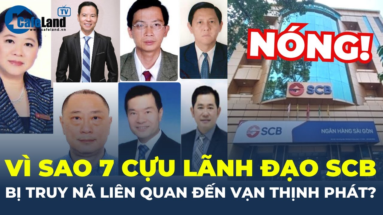 Vì sao 7 CỰU LÃNH ĐẠO Ngân hàng SCB bị TRUY NÃ liên quan vụ Vạn Thịnh Phát? | CafeLand