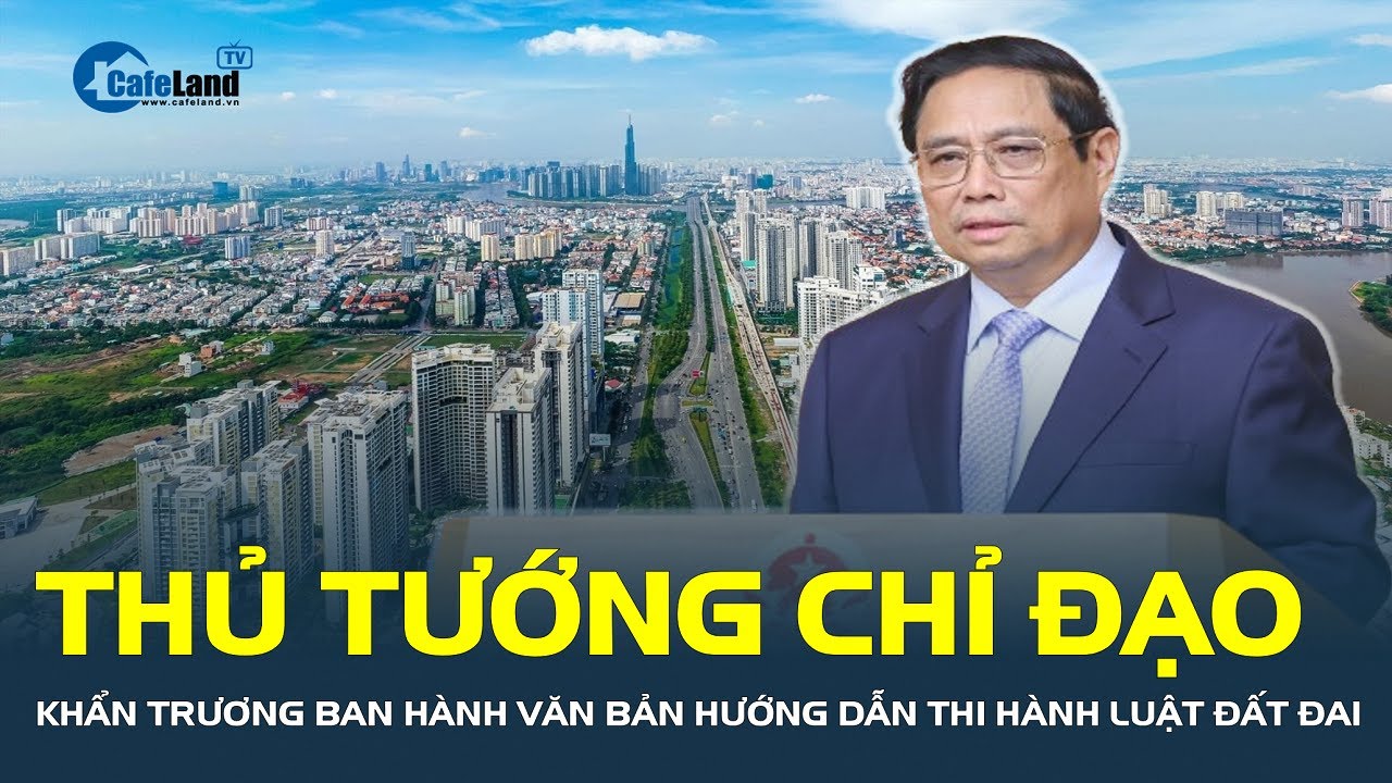 Thủ tướng CHỈ ĐẠO khẩn trương ban hành các văn bản hướng dẫn thi hành Luật Đất đai | CafeLand