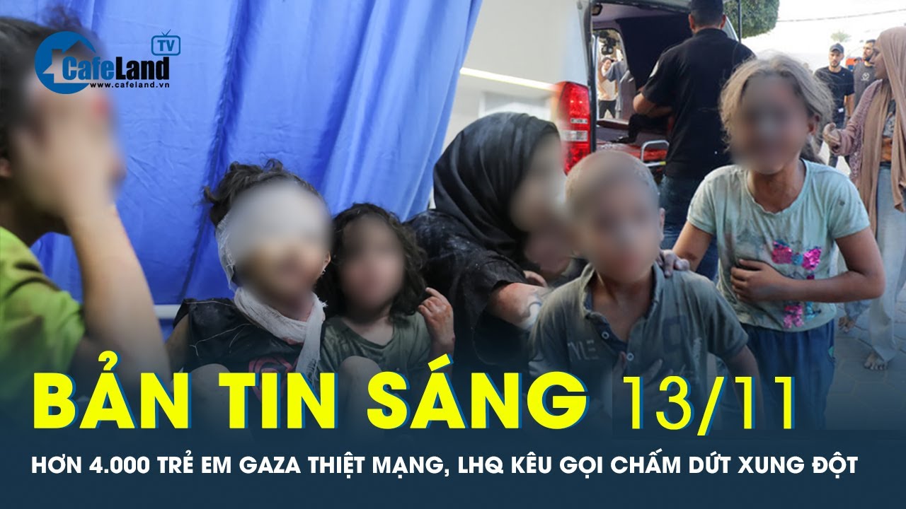 Bản tin sáng 13/11: Hơn 4.000 trẻ em Gaza thiệt mạng, Liên Hợp Quốc kêu gọi khẩn cấp | CafeLand