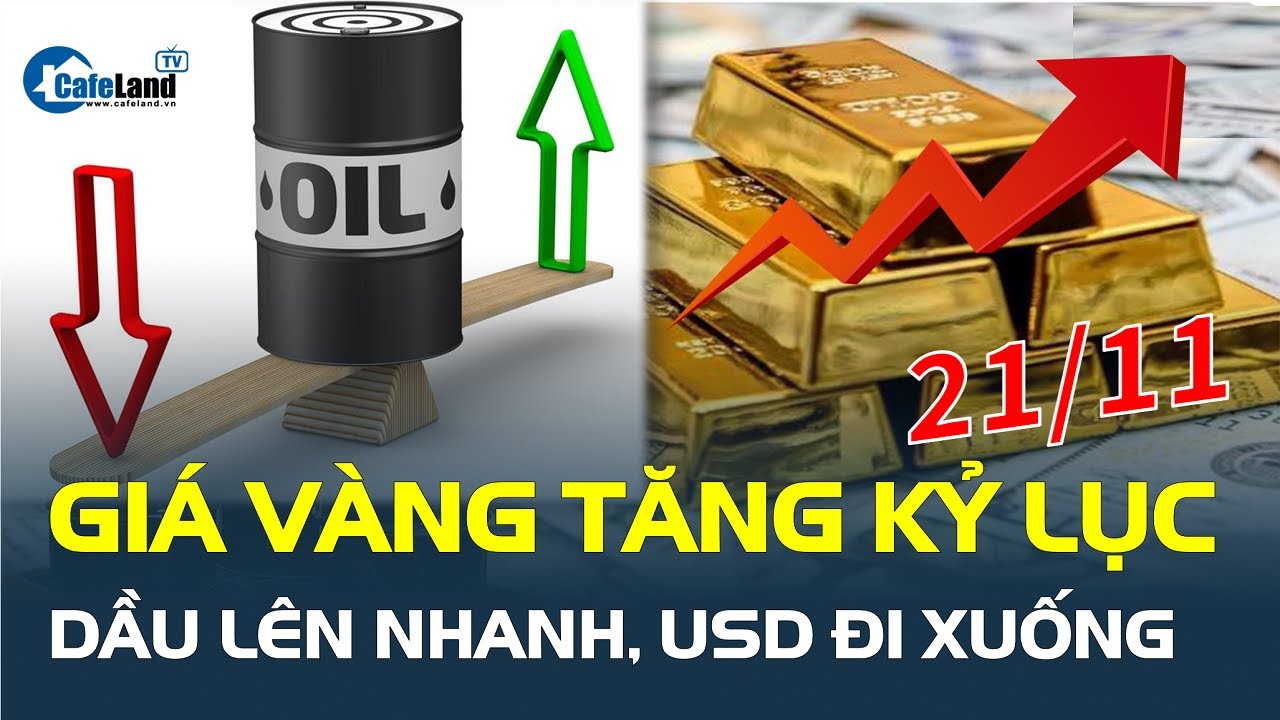 Giá vàng 21/11 tiến tới KỶ LỤC MỚI, dầu lên nhanh, USD đi xuống | CafeLand