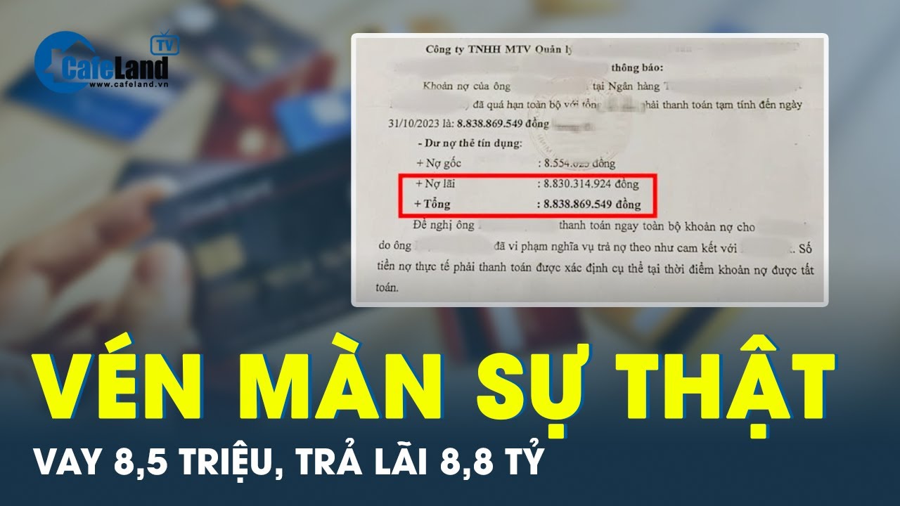 Sốc với nợ tín dụng: Vay 8,5 triệu bị đòi 8,8 tỷ sau 11 năm, sự thật phía sau là gì? | CafeLand