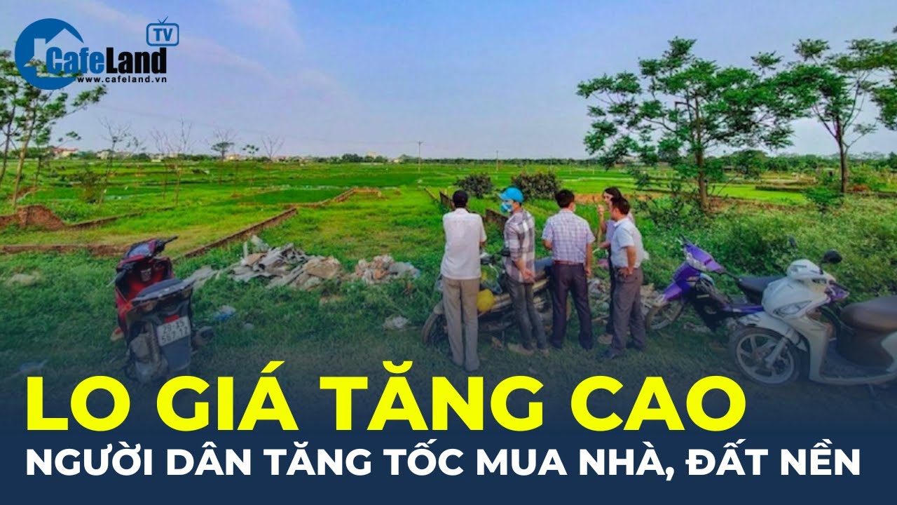 Lo giá tăng cao, người dân TĂNG TỐC mua nhà, đất nền | CafeLand