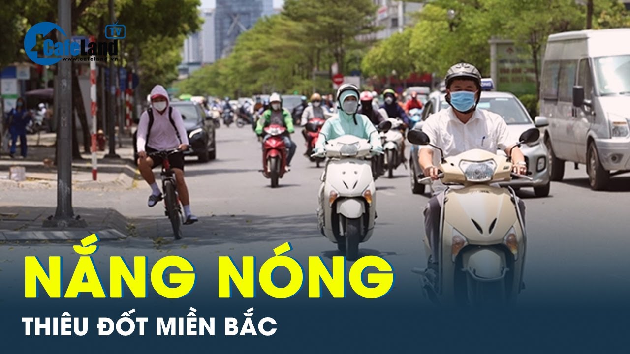 Nắng nóng diện rộng ở miền Bắc sẽ còn kéo dài | CafeLand