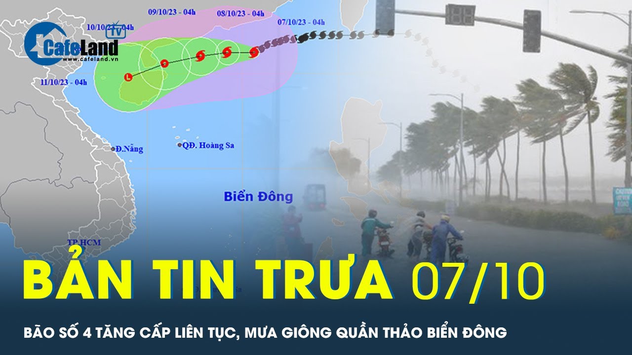 Bản tin trưa 7/10: Bão số 4 tăng cấp liên tục, mưa giông quần thảo Biển Đông | CafeLand