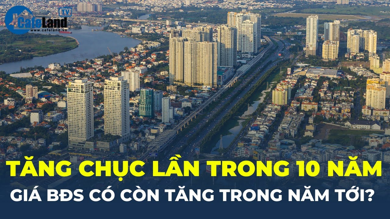 Tăng hàng CHỤC LẦN trong THẬP KỶ qua, liệu giá Bất động sản có còn tăng trong năm tới? | CafeLand